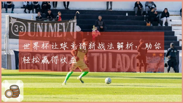 世界杯让球竞猜新战法解析，助你轻松赢得收益