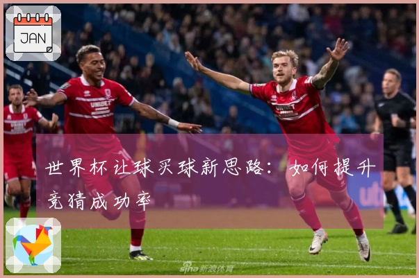 世界杯让球买球新思路：如何提升竞猜成功率