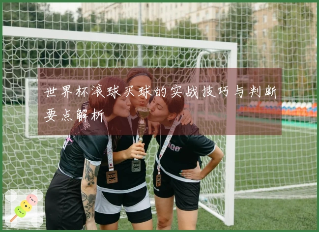 世界杯滚球买球的实战技巧与判断要点解析