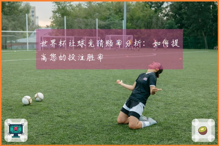 世界杯让球竞猜赔率分析：如何提高您的投注胜率