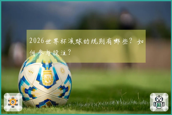 2026世界杯滚球的规则有哪些？如何参与投注？
