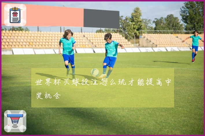 世界杯买球投注怎么玩才能提高中奖机会