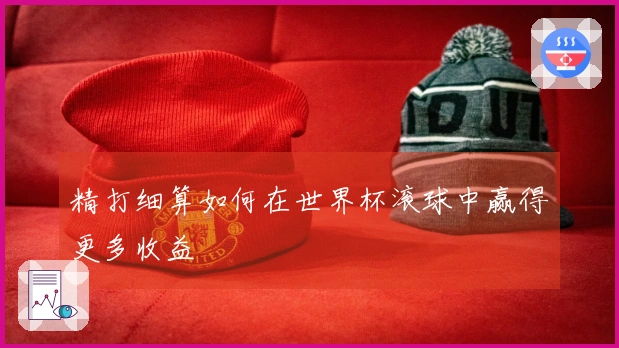 精打细算如何在世界杯滚球中赢得更多收益