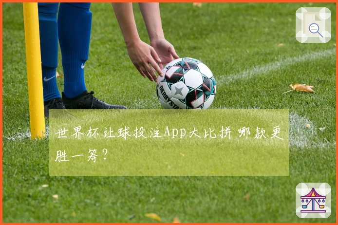 世界杯让球投注App大比拼 哪款更胜一筹？