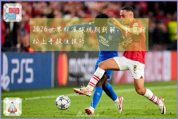 2026世界杯滚球规则新解，教你轻松上手投注技巧
