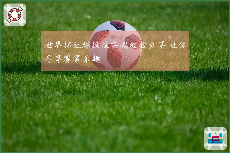 世界杯让球投注实战经验分享 让你尽享赛事乐趣