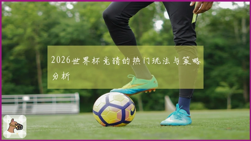 2026世界杯竞猜的热门玩法与策略分析