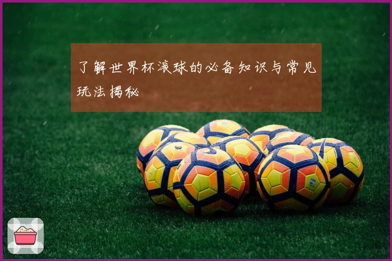 了解世界杯滚球的必备知识与常见玩法揭秘