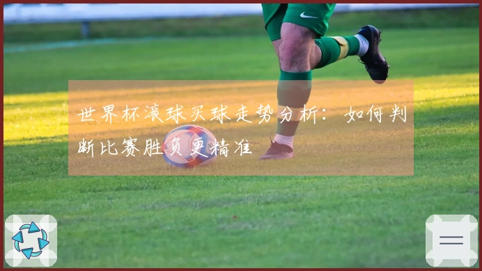 世界杯滚球买球走势分析：如何判断比赛胜负更精准