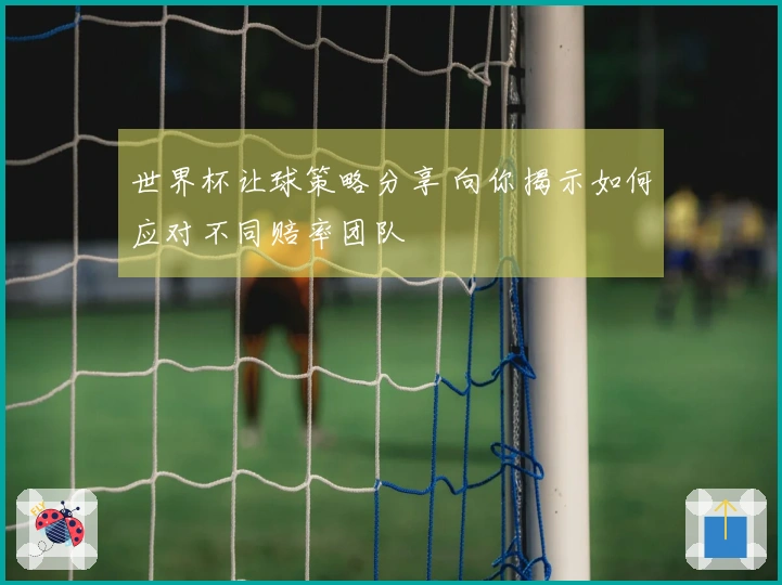 世界杯让球策略分享 向你揭示如何应对不同赔率团队