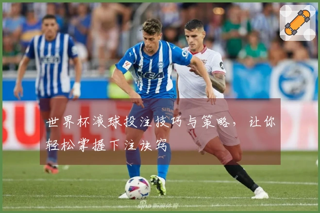 世界杯滚球投注技巧与策略，让你轻松掌握下注诀窍