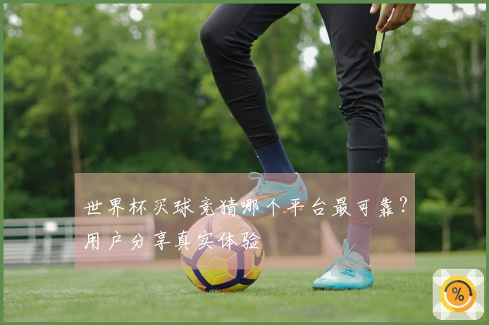 世界杯买球竞猜哪个平台最可靠？用户分享真实体验