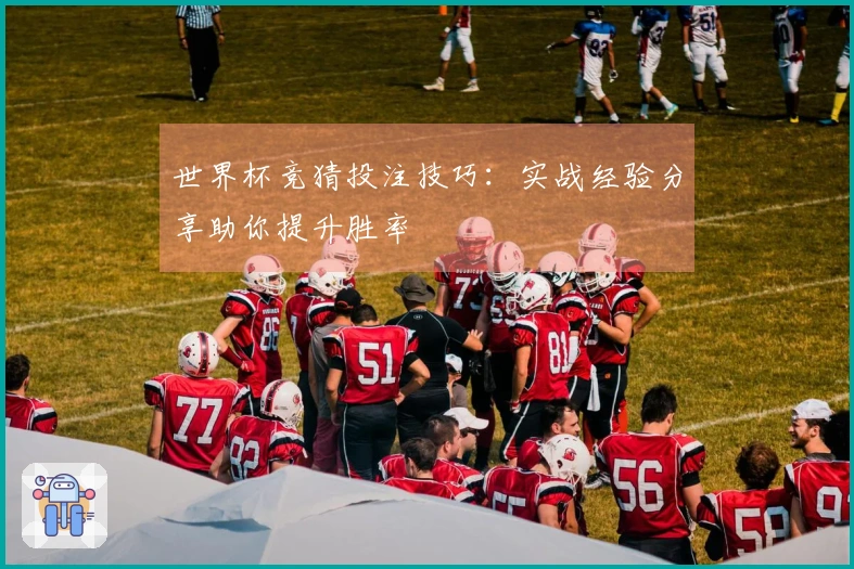 世界杯竞猜投注技巧：实战经验分享助你提升胜率