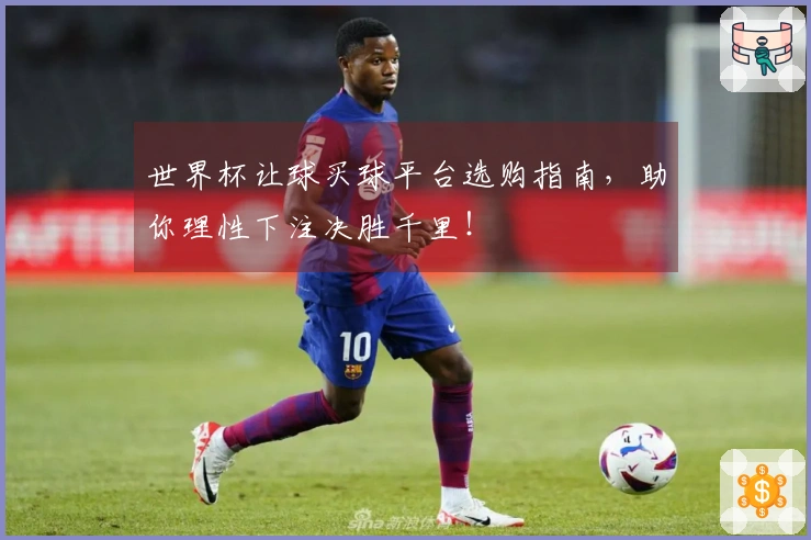 世界杯让球买球平台选购指南，助你理性下注决胜千里！