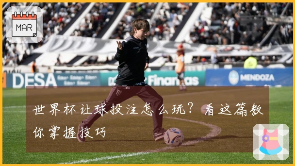 世界杯让球投注怎么玩？看这篇教你掌握技巧