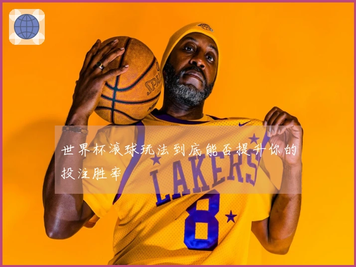 世界杯滚球玩法到底能否提升你的投注胜率