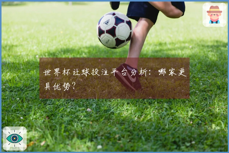 世界杯让球投注平台分析：哪家更具优势？