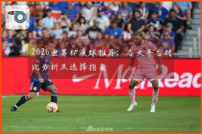2026世界杯滚球推荐：各大平台对比分析及选择指南