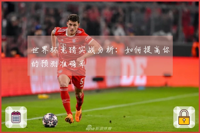 世界杯竞猜实战分析：如何提高你的预测准确率