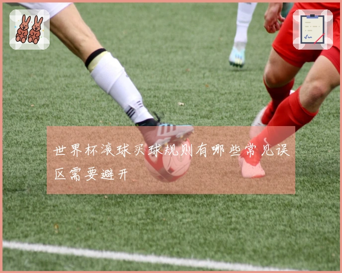 世界杯滚球买球规则有哪些常见误区需要避开