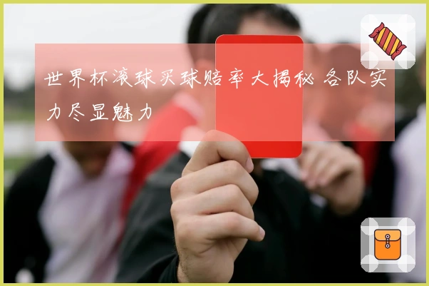 世界杯滚球买球赔率大揭秘 各队实力尽显魅力