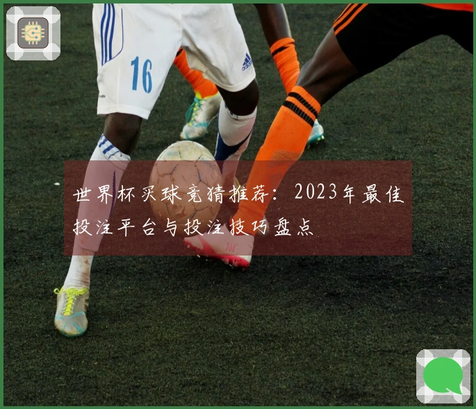 世界杯买球竞猜推荐：2023年最佳投注平台与投注技巧盘点