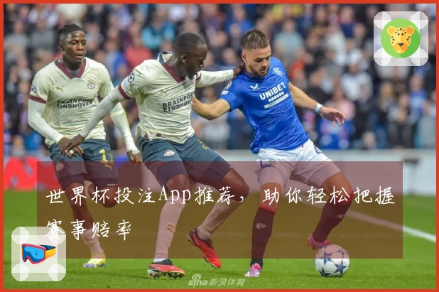 世界杯投注App推荐，助你轻松把握赛事赔率