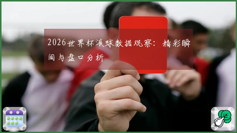 2026世界杯滚球数据观察：精彩瞬间与盘口分析