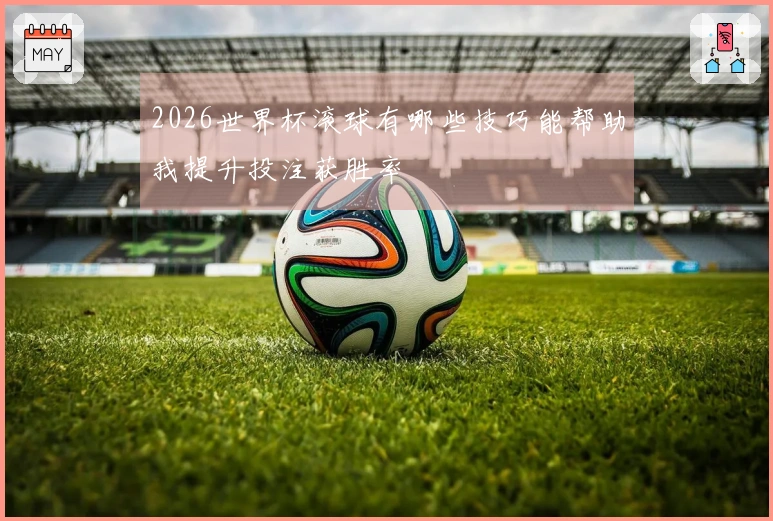 2026世界杯滚球有哪些技巧能帮助我提升投注获胜率