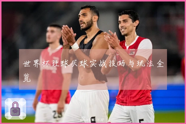 世界杯让球买球实战技巧与玩法全览