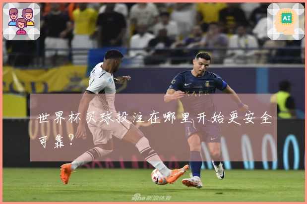 世界杯买球投注在哪里开始更安全可靠？